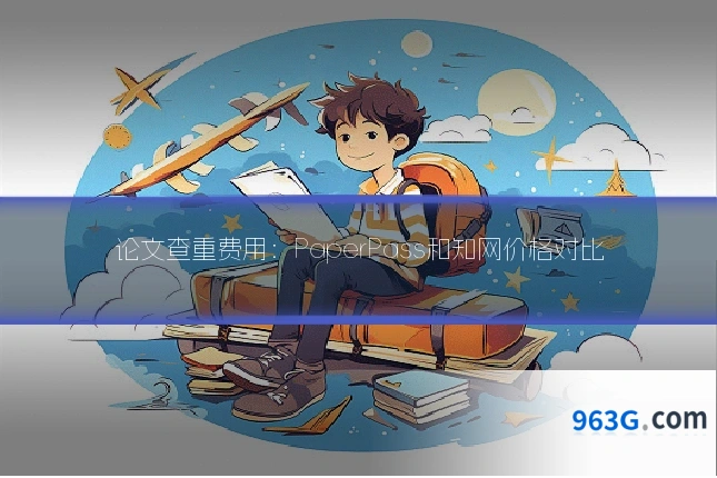 论文查重费用：PaperPass和知网价格对比