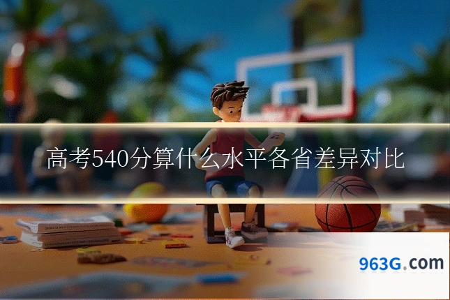 高考540分算什么水平各省差异对比