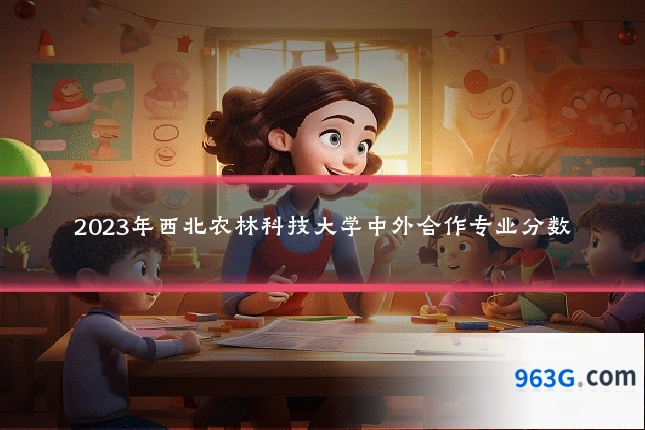 2023年西北农林科技大学中外合作专业分数