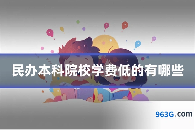 民办本科院校学费低的有哪些