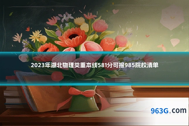 2023年湖北物理类重本线581分可报985院校清单