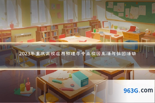 2023年重庆高校应用物理学专业校园生活与社团活动