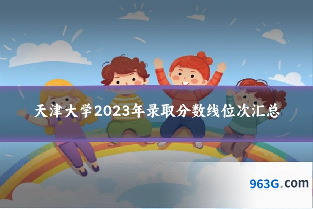 天津大学2023年录取分数线位次汇总