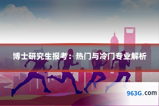 博士研究生报考：热门与冷门专业解析