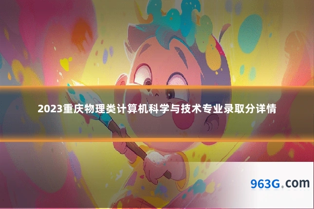 2023重庆物理类计算机科学与技术专业录取分详情