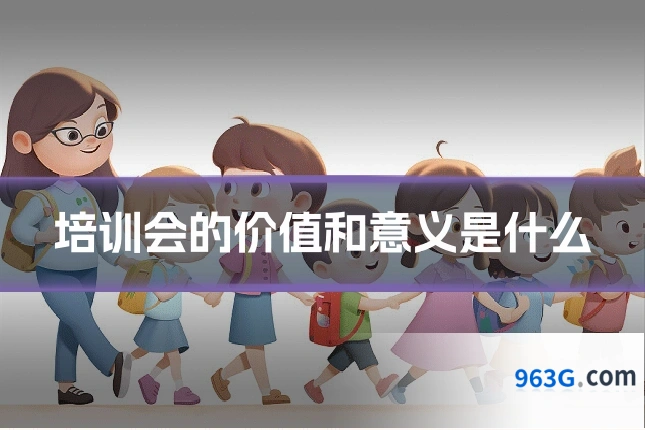 培训会的价值和意义是什么