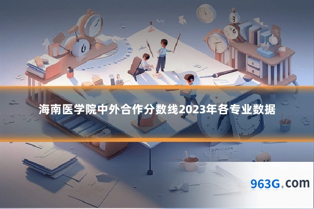 海南医学院中外合作分数线2023年各专业数据