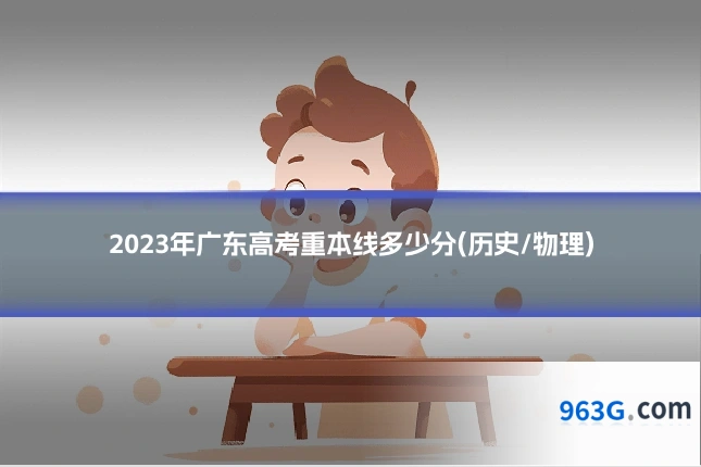 2023年广东高考重本线多少分(历史/物理)