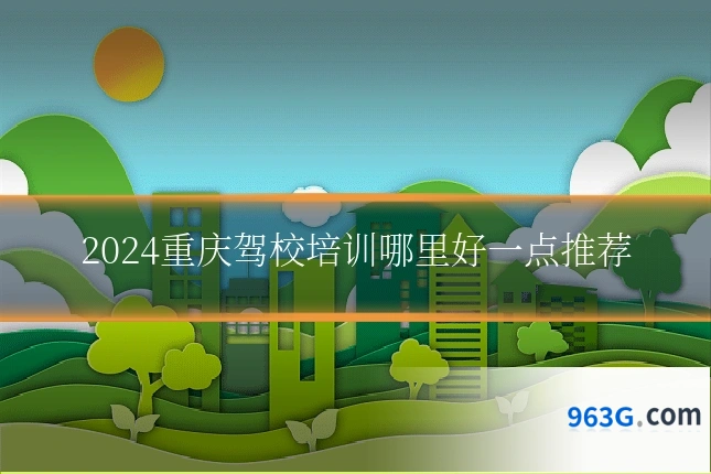 2024重庆驾校培训哪里好一点推荐