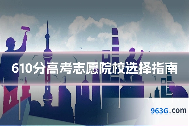 610分高考志愿院校选择指南