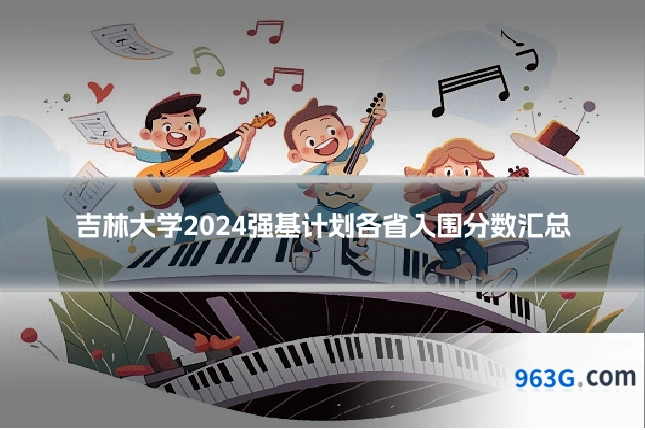 吉林大学2024强基计划各省入围分数汇总