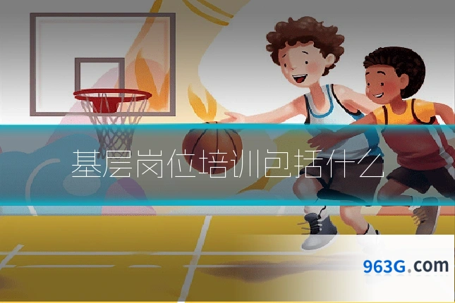 基层岗位培训包括什么