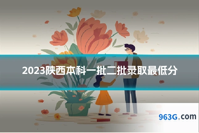 2023陕西本科一批二批录取最低分