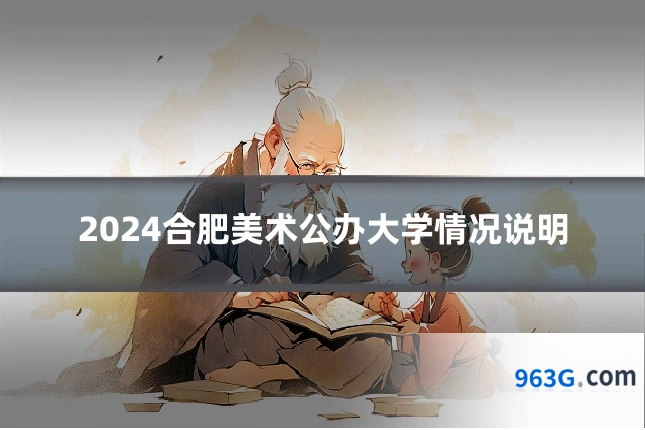 2024合肥美术公办大学情况说明