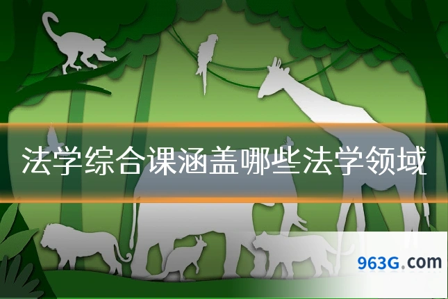 法学综合课涵盖哪些法学领域