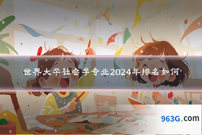世界大学社会学专业2024年排名如何