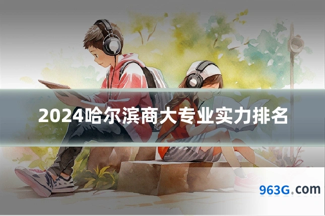 2024哈尔滨商大专业实力排名