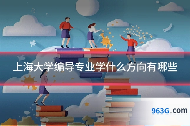 上海大学编导专业学什么方向有哪些