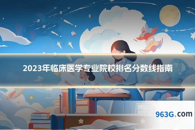 2023年临床医学专业院校排名分数线指南