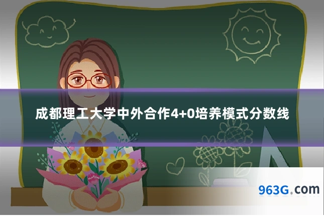 成都理工大学中外合作4+0培养模式分数线