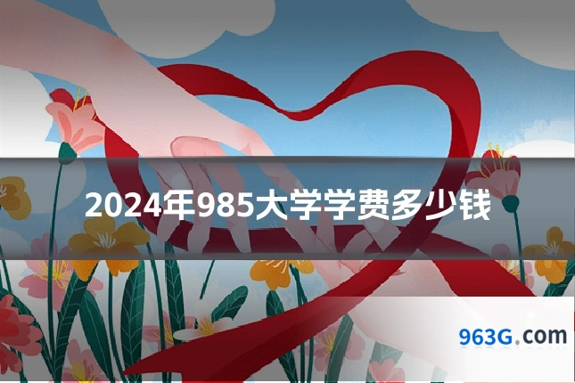 2024年985大学学费多少钱