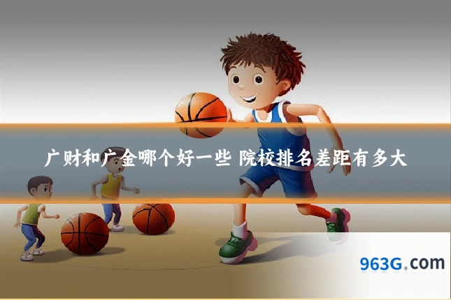 广财和广金哪个好一些 院校排名差距有多大