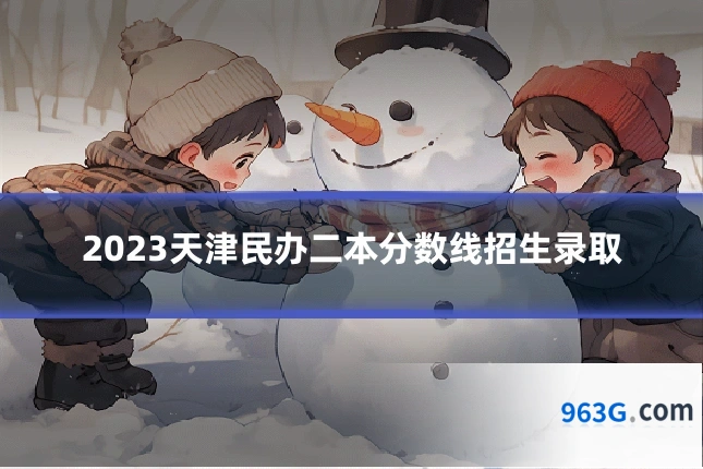 2023天津民办二本分数线招生录取