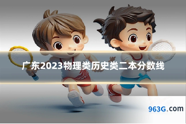 广东2023物理类历史类二本分数线
