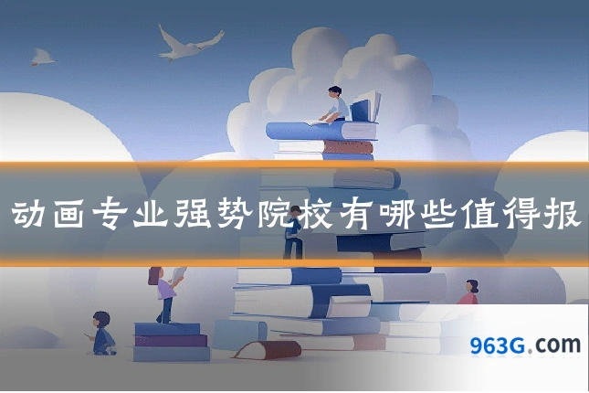 动画专业强势院校有哪些值得报