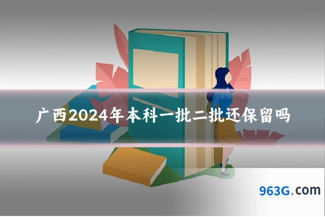 广西2024年本科一批二批还保留吗