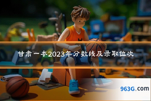 甘肃一本2023年分数线及录取位次
