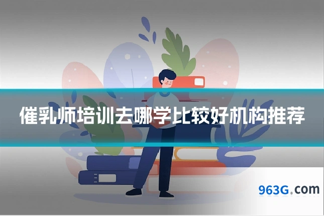 催乳师培训去哪学比较好机构推荐