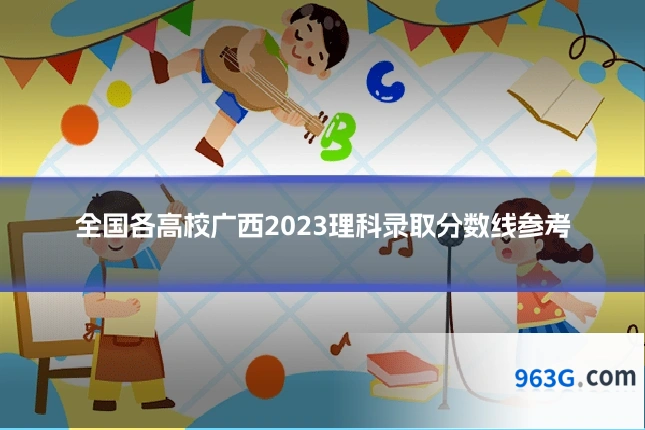 全国各高校广西2023理科录取分数线参考