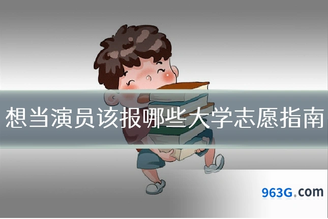 想当演员该报哪些大学志愿指南