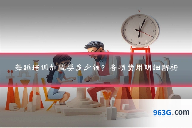 舞蹈培训加盟要多少钱？各项费用明细解析