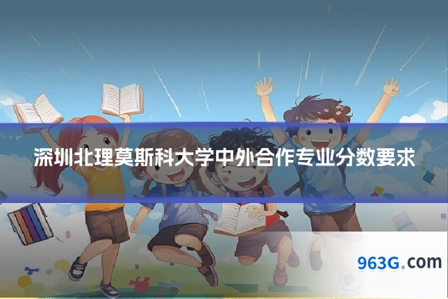 深圳北理莫斯科大学中外合作专业分数要求