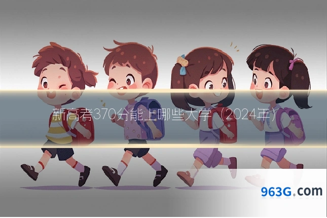 新高考370分能上哪些大学（2024年）