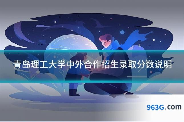青岛理工大学中外合作招生录取分数说明