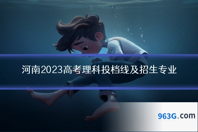 河南2023高考理科投档线及招生专业