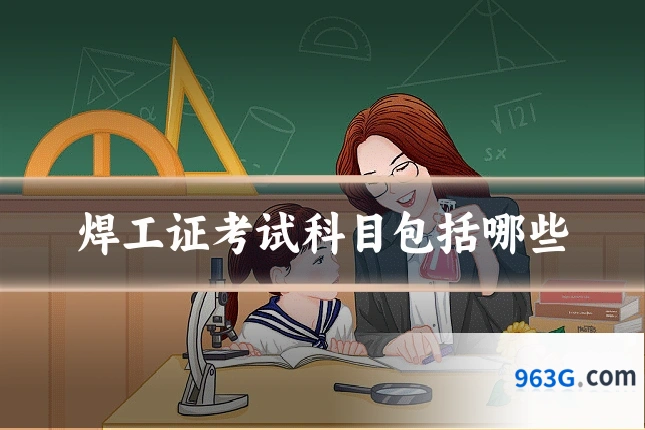 焊工证考试科目包括哪些