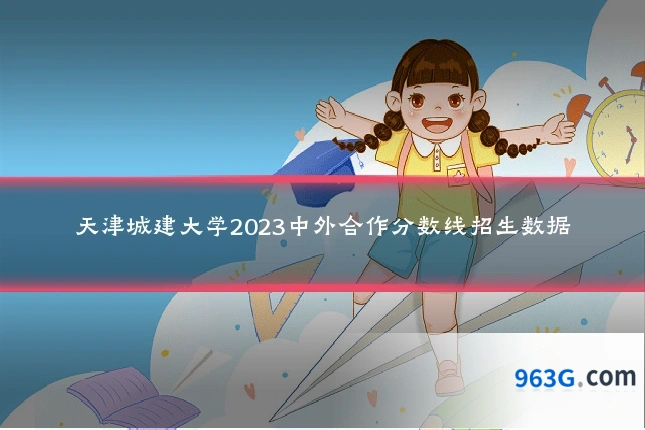 天津城建大学2023中外合作分数线招生数据