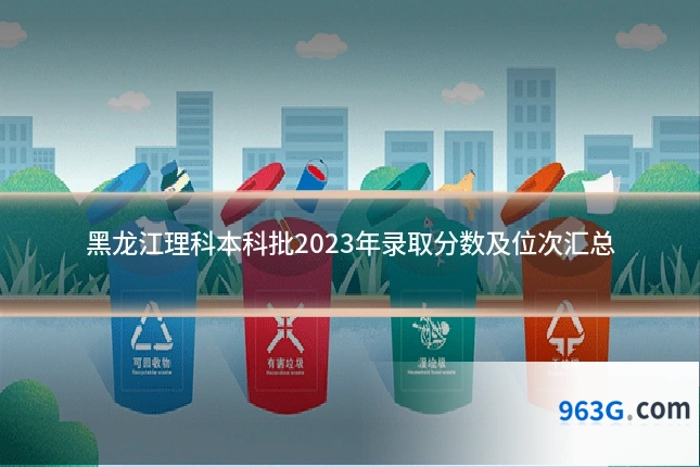 黑龙江理科本科批2023年录取分数及位次汇总