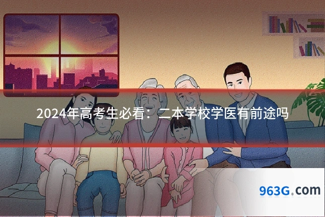 2024年高考生必看：二本学校学医有前途吗