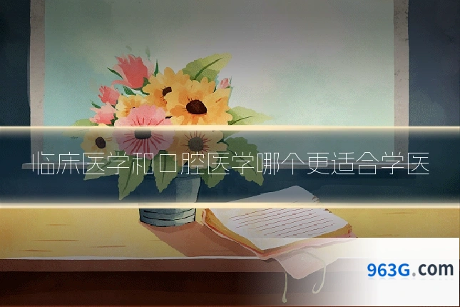 临床医学和口腔医学哪个更适合学医