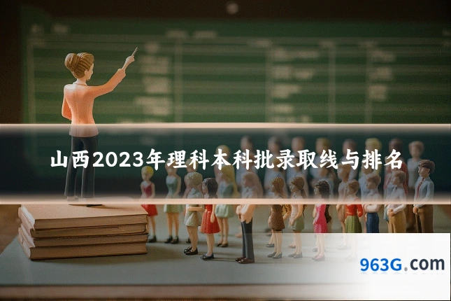山西2023年理科本科批录取线与排名