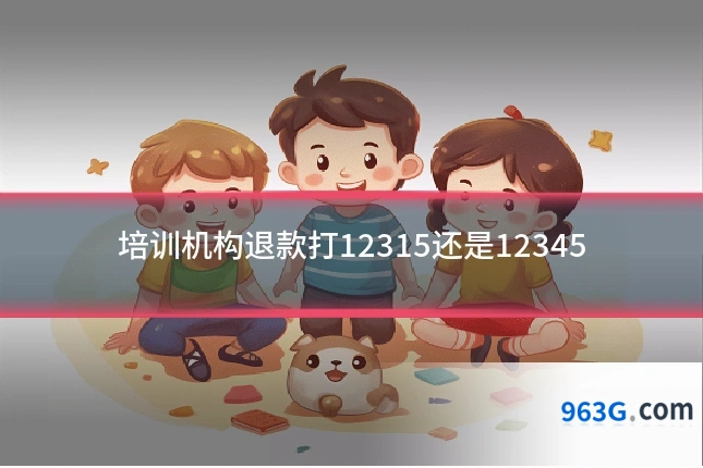 培训机构退款打12315还是12345