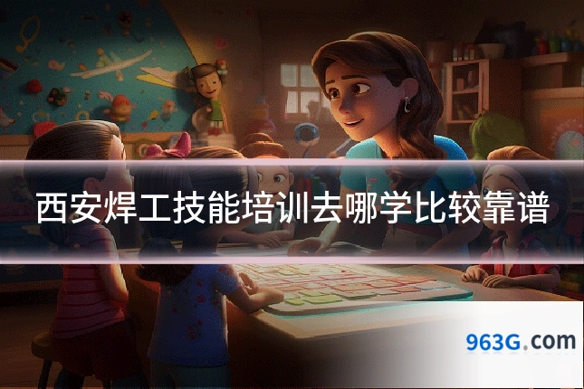 西安焊工技能培训去哪学比较靠谱