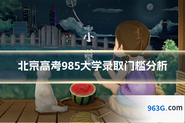 北京高考985大学录取门槛分析