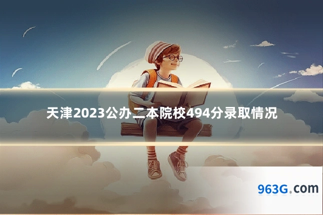 天津2023公办二本院校494分录取情况