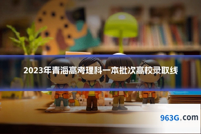 2023年青海高考理科一本批次高校录取线